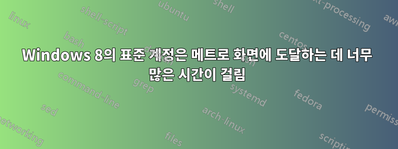 Windows 8의 표준 계정은 메트로 화면에 도달하는 데 너무 많은 시간이 걸림