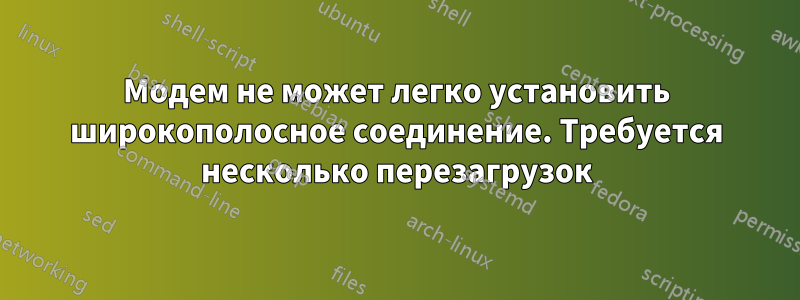 Модем не может легко установить широкополосное соединение. Требуется несколько перезагрузок