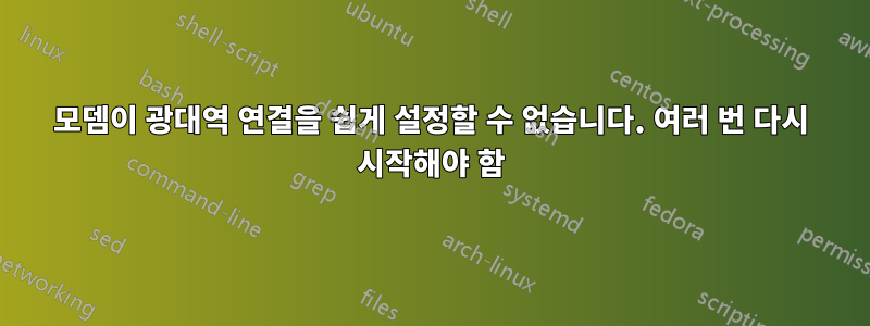 모뎀이 광대역 연결을 쉽게 설정할 수 없습니다. 여러 번 다시 시작해야 함