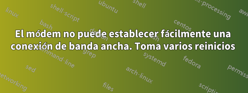 El módem no puede establecer fácilmente una conexión de banda ancha. Toma varios reinicios