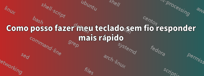 Como posso fazer meu teclado sem fio responder mais rápido