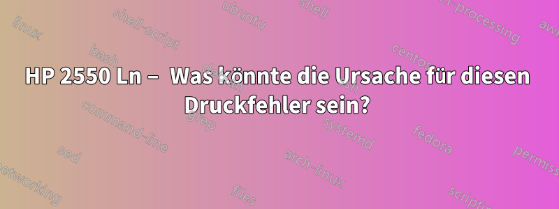 HP 2550 Ln – Was könnte die Ursache für diesen Druckfehler sein?