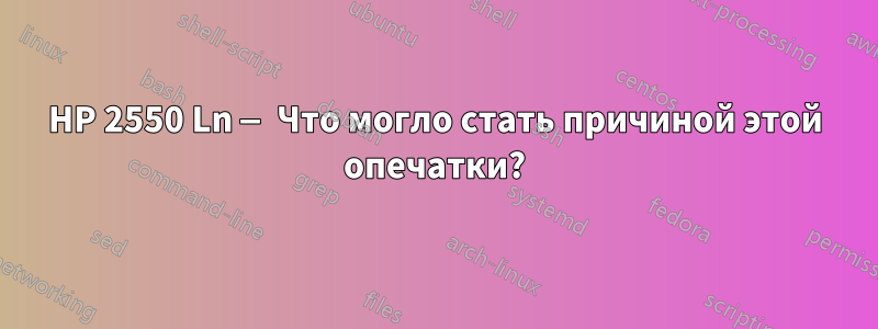 HP 2550 Ln — Что могло стать причиной этой опечатки?