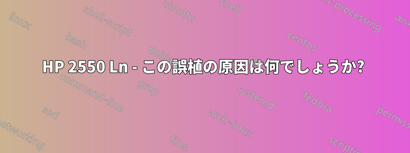 HP 2550 Ln - この誤植の原因は何でしょうか?