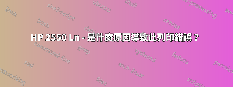 HP 2550 Ln - 是什麼原因導致此列印錯誤？