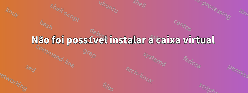 Não foi possível instalar a caixa virtual