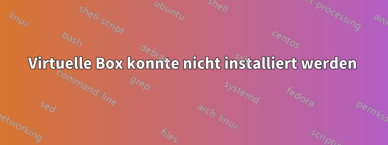 Virtuelle Box konnte nicht installiert werden