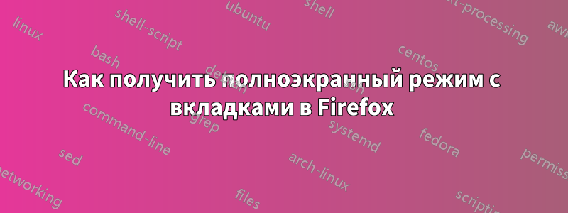 Как получить полноэкранный режим с вкладками в Firefox