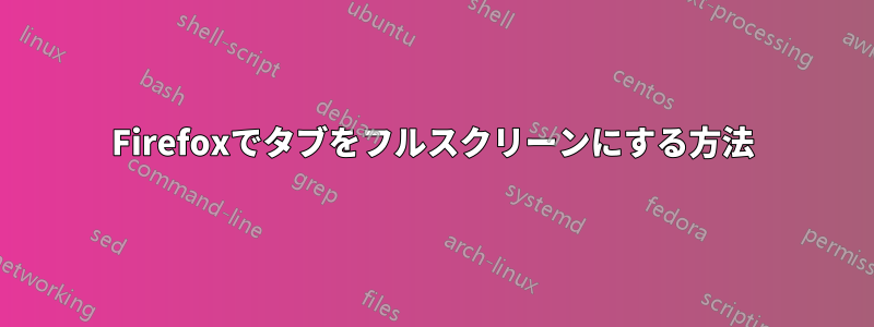 Firefoxでタブをフルスクリーンにする方法