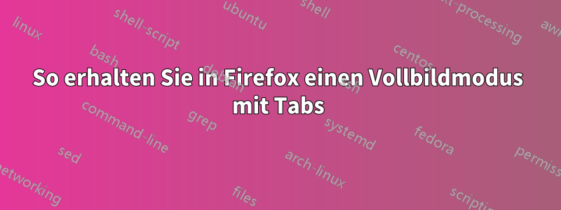 So erhalten Sie in Firefox einen Vollbildmodus mit Tabs