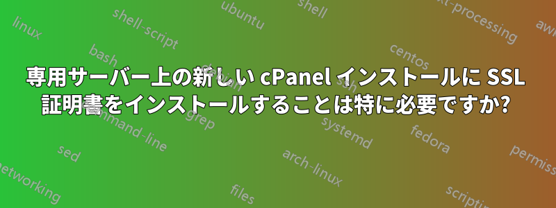 専用サーバー上の新しい cPanel インストールに SSL 証明書をインストールすることは特に必要ですか?