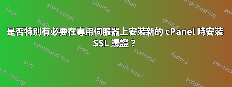 是否特別有必要在專用伺服器上安裝新的 cPanel 時安裝 SSL 憑證？