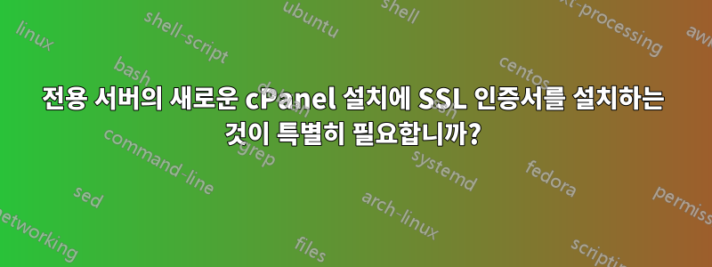 전용 서버의 새로운 cPanel 설치에 SSL 인증서를 설치하는 것이 특별히 필요합니까?