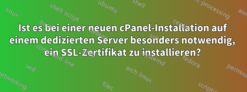 Ist es bei einer neuen cPanel-Installation auf einem dedizierten Server besonders notwendig, ein SSL-Zertifikat zu installieren?