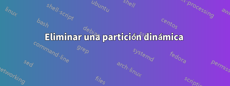 Eliminar una partición dinámica