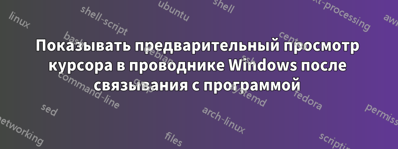 Показывать предварительный просмотр курсора в проводнике Windows после связывания с программой