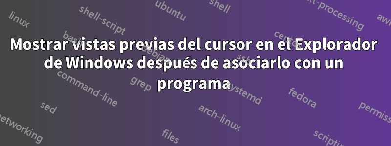 Mostrar vistas previas del cursor en el Explorador de Windows después de asociarlo con un programa