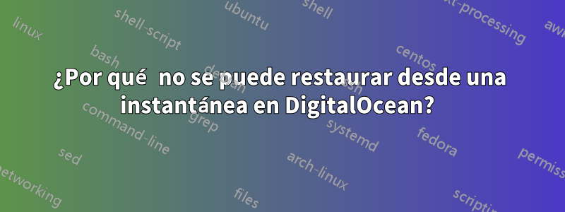 ¿Por qué no se puede restaurar desde una instantánea en DigitalOcean? 