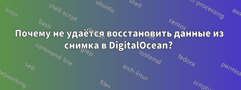 Почему не удаётся восстановить данные из снимка в DigitalOcean? 