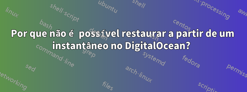 Por que não é possível restaurar a partir de um instantâneo no DigitalOcean? 
