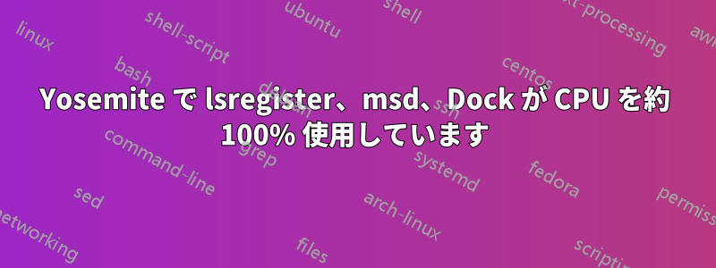 Yosemite で lsregister、msd、Dock が CPU を約 100% 使用しています