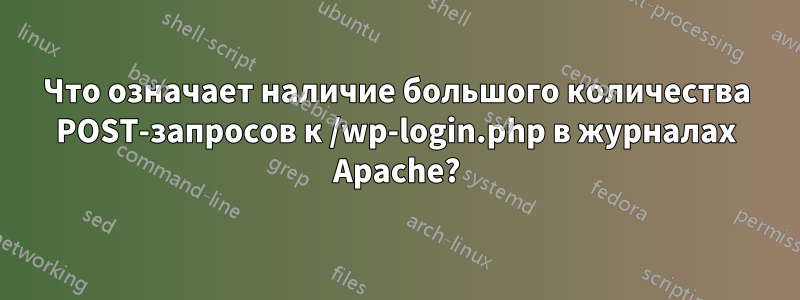 Что означает наличие большого количества POST-запросов к /wp-login.php в журналах Apache?