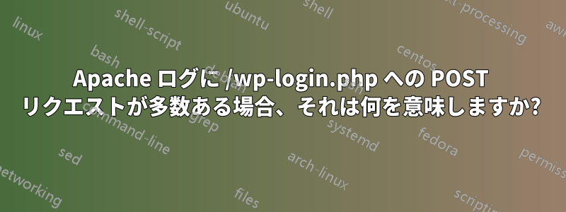 Apache ログに /wp-login.php への POST リクエストが多数ある場合、それは何を意味しますか?