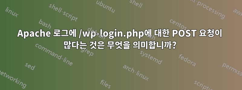 Apache 로그에 /wp-login.php에 대한 POST 요청이 많다는 것은 무엇을 의미합니까?