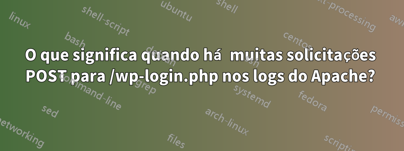 O que significa quando há muitas solicitações POST para /wp-login.php nos logs do Apache?