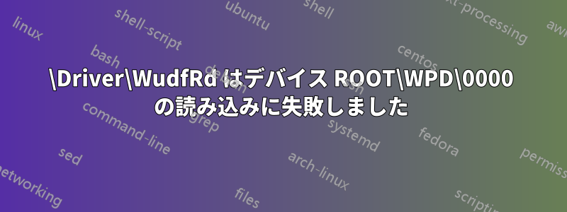 \Driver\WudfRd はデバイス ROOT\WPD\0000 の読み込みに失敗しました