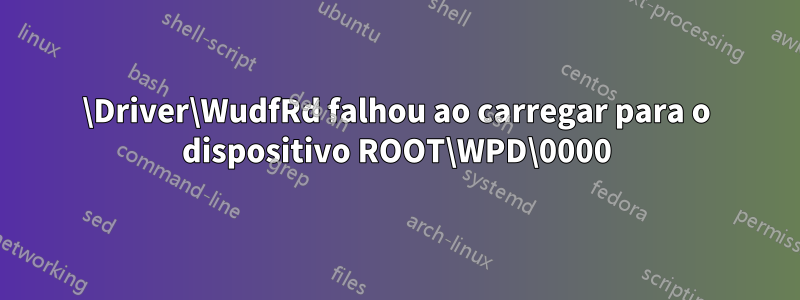 \Driver\WudfRd falhou ao carregar para o dispositivo ROOT\WPD\0000