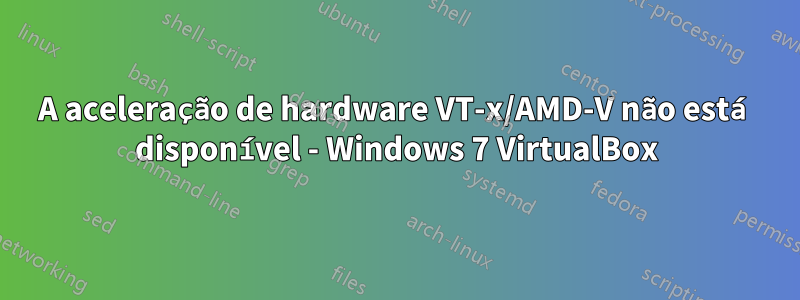 A aceleração de hardware VT-x/AMD-V não está disponível - Windows 7 VirtualBox