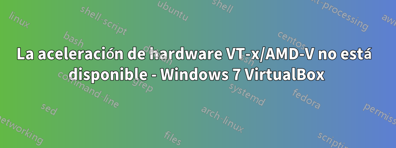 La aceleración de hardware VT-x/AMD-V no está disponible - Windows 7 VirtualBox