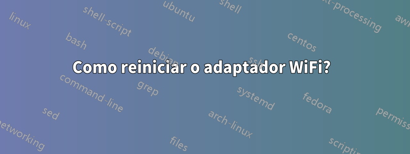 Como reiniciar o adaptador WiFi? 