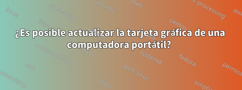 ¿Es posible actualizar la tarjeta gráfica de una computadora portátil? 