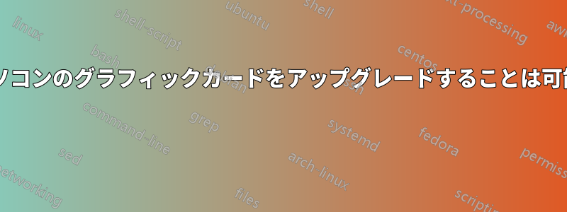 ノートパソコンのグラフィックカードをアップグレードすることは可能ですか? 