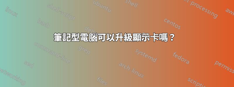 筆記型電腦可以升級顯示卡嗎？ 