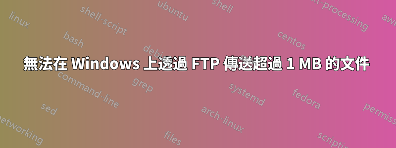 無法在 Windows 上透過 FTP 傳送超過 1 MB 的文件