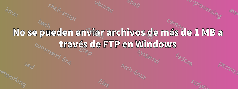 No se pueden enviar archivos de más de 1 MB a través de FTP en Windows