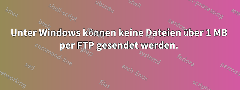 Unter Windows können keine Dateien über 1 MB per FTP gesendet werden.