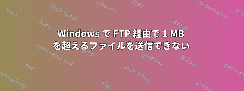 Windows で FTP 経由で 1 MB を超えるファイルを送信できない