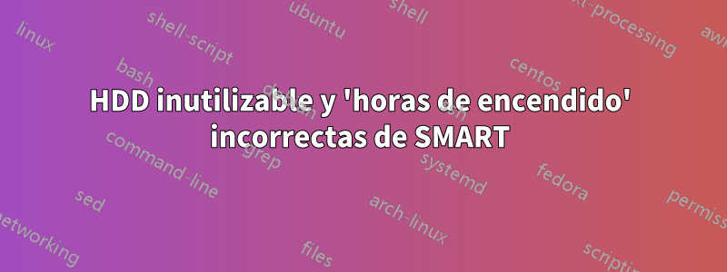 HDD inutilizable y 'horas de encendido' incorrectas de SMART