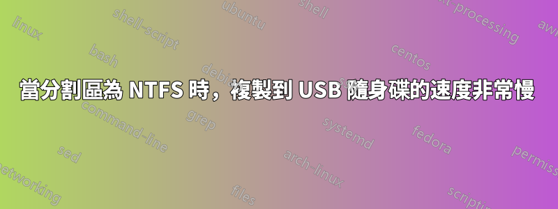 當分割區為 NTFS 時，複製到 USB 隨身碟的速度非常慢