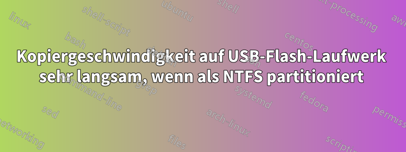 Kopiergeschwindigkeit auf USB-Flash-Laufwerk sehr langsam, wenn als NTFS partitioniert