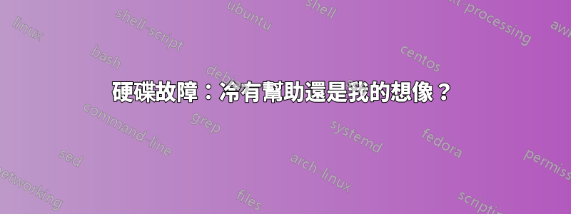 硬碟故障：冷有幫助還是我的想像？