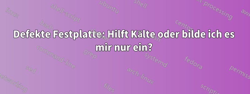 Defekte Festplatte: Hilft Kälte oder bilde ich es mir nur ein?