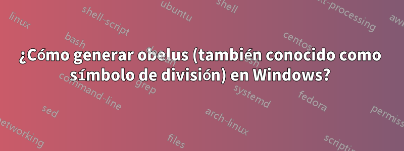 ¿Cómo generar obelus (también conocido como símbolo de división) en Windows?