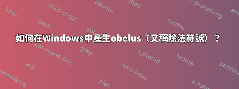 如何在Windows中產生obelus（又稱除法符號）？