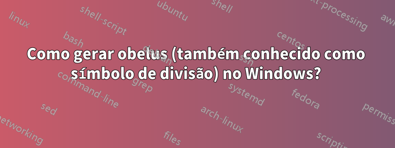 Como gerar obelus (também conhecido como símbolo de divisão) no Windows?