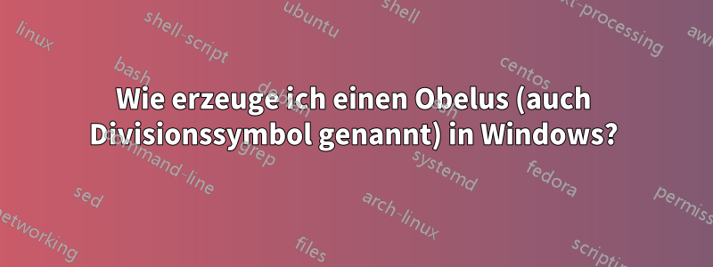 Wie erzeuge ich einen Obelus (auch Divisionssymbol genannt) in Windows?